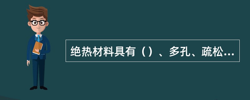 绝热材料具有（）、多孔、疏松的特点。