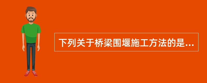 下列关于桥梁围堰施工方法的是（）。