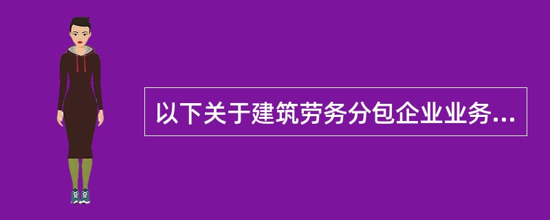 以下关于建筑劳务分包企业业务承揽范围的说法不正确的是（）。
