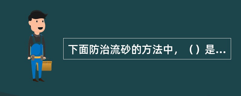 下面防治流砂的方法中，（）是根除流砂的最有效的方法。