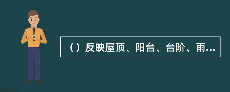 （）反映屋顶、阳台、台阶、雨篷、窗台、勒脚、雨水管的外形和位置。