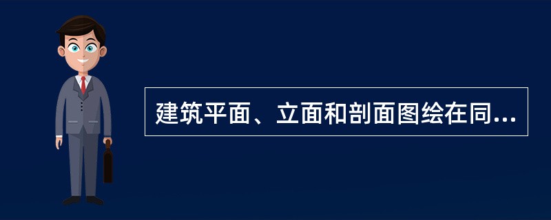 建筑平面、立面和剖面图绘在同一张图纸上时，平面图与正立面图应（），正立面图与剖面图应（）。