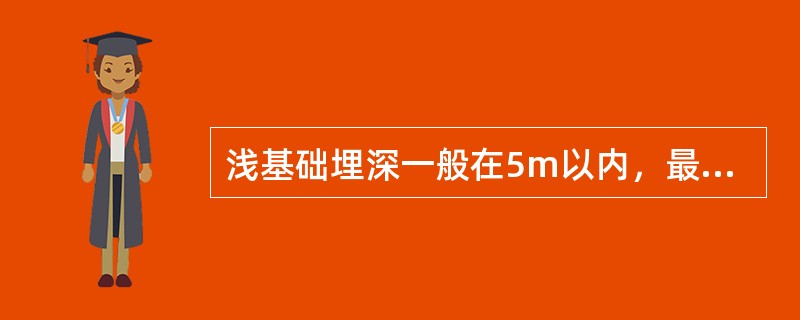 浅基础埋深一般在5m以内，最常用的是天然地基上的扩大基础。