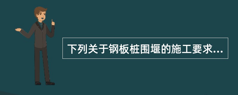 下列关于钢板桩围堰的施工要求错误的是（）。