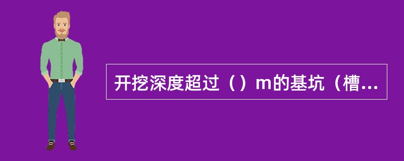 开挖深度超过（）m的基坑（槽）的土方开挖、支护、降水工程需要专家论证。