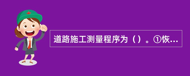 道路施工测量程序为（）。①恢复中线；②恢复或加密导线点、水准点；③路堤边坡的放样；④路基边桩的测设；⑤路面放线。