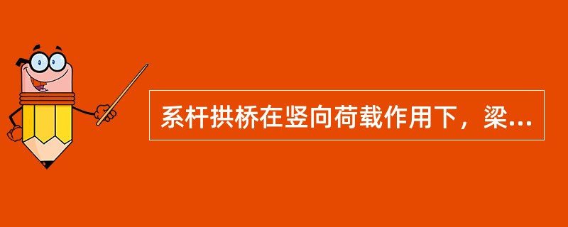 系杆拱桥在竖向荷载作用下，梁、拱以受压为主。