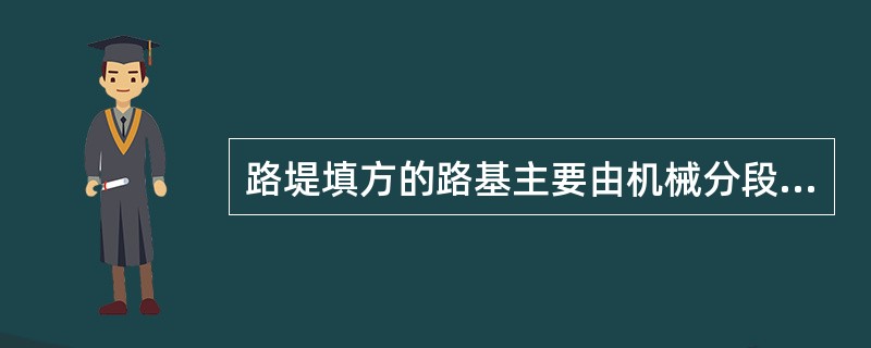 路堤填方的路基主要由机械分段进行施工，每段“挖、填、压”应连续完成。