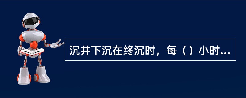 沉井下沉在终沉时，每（）小时测一次，严格控制超沉，沉井封底前自沉速率应小于10mm/8h。