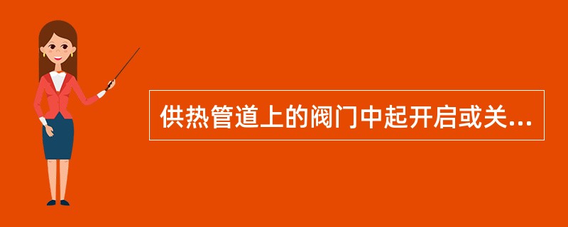 供热管道上的阀门中起开启或关闭作用的阀门（）。