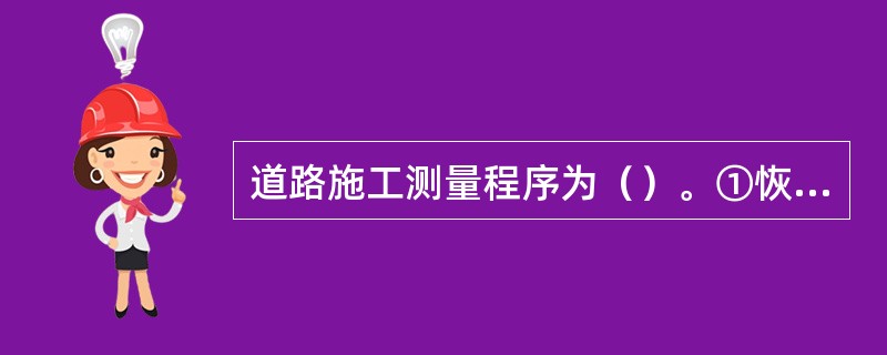 道路施工测量程序为（）。①恢复中线；②恢复或加密导线点、水准点；③路堤边坡的放样；④路基边桩的测设；⑤路面放线。