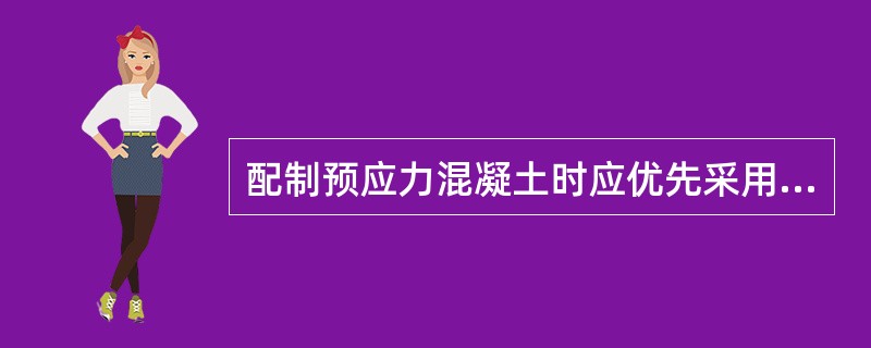 配制预应力混凝土时应优先采用（）。