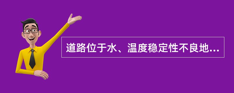 道路位于水、温度稳定性不良地带时路面结构应设置（）。