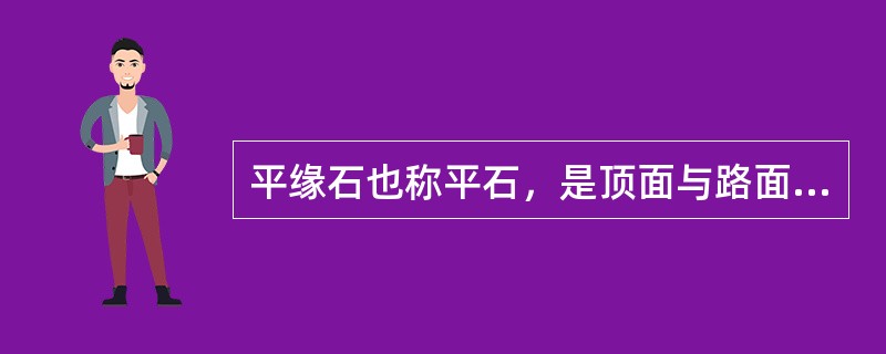 平缘石也称平石，是顶面与路面平齐的缘石，起到区分车行道、人行道、绿地、隔离带和道路其他路面水的作用。