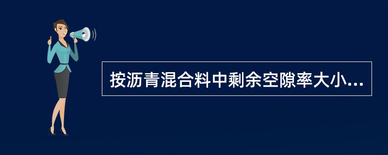 按沥青混合料中剩余空隙率大小的不同分类，压实后剩余空隙率大于15‰的沥青混合料称为（）沥青混合料。