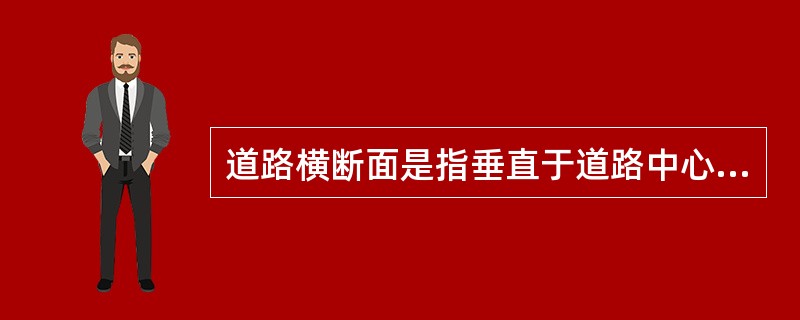 道路横断面是指垂直于道路中心线方向的断面，它是由横断面设计线与地面线所围成。