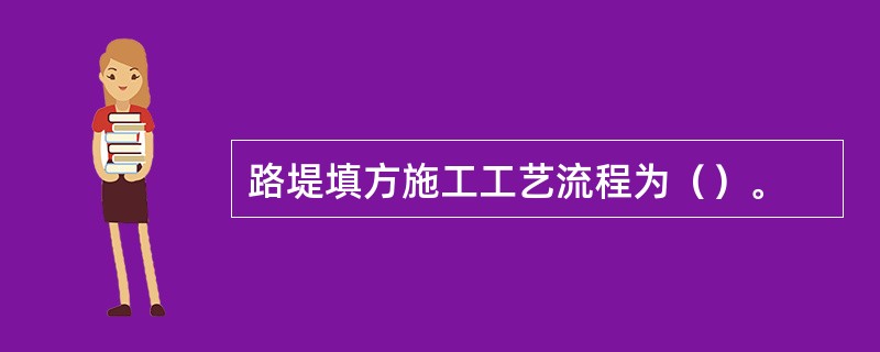 路堤填方施工工艺流程为（）。