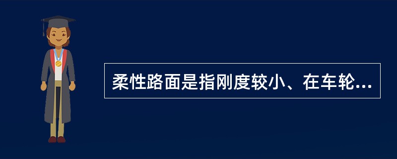 柔性路面是指刚度较小、在车轮荷载作用下产生的（）。