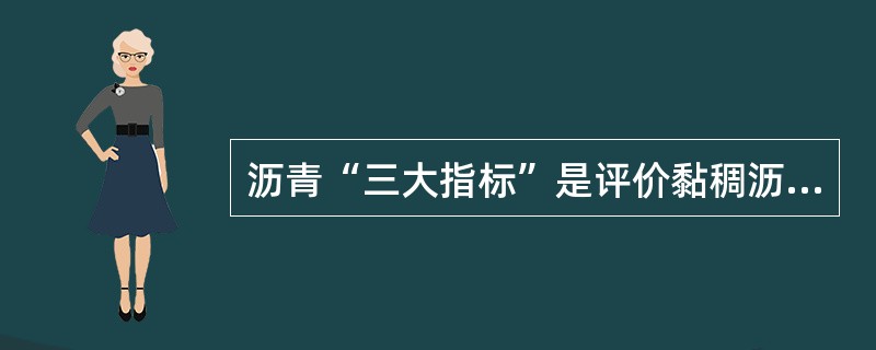 沥青“三大指标”是评价黏稠沥青路用性能最常用的经验指标，也是划分沥青牌号的主要依据。下面指标性能中，不属于沥青三大指标的是。（）。