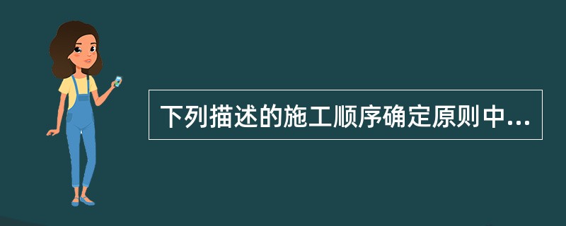 下列描述的施工顺序确定原则中的顺序正确的是（）。