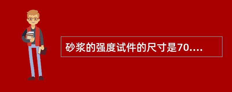 砂浆的强度试件的尺寸是70.7mmX70.7mmX70.7mm的立方体试块。\t。