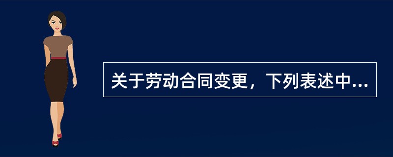 关于劳动合同变更，下列表述中正确的有（）。