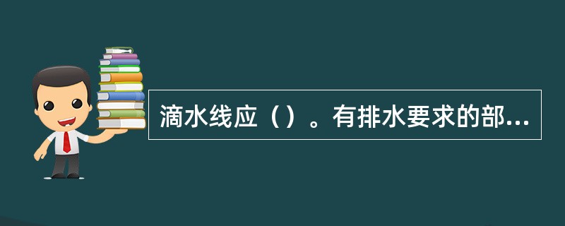 滴水线应（）。有排水要求的部位应做滴水线（槽）。滴水线（槽）应整齐顺直，滴水线应内高外低，滴水槽的宽度和深度均不应小于10mm。