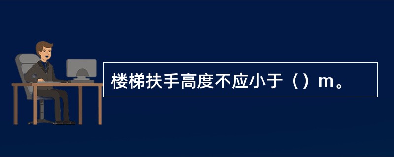 楼梯扶手高度不应小于（）m。