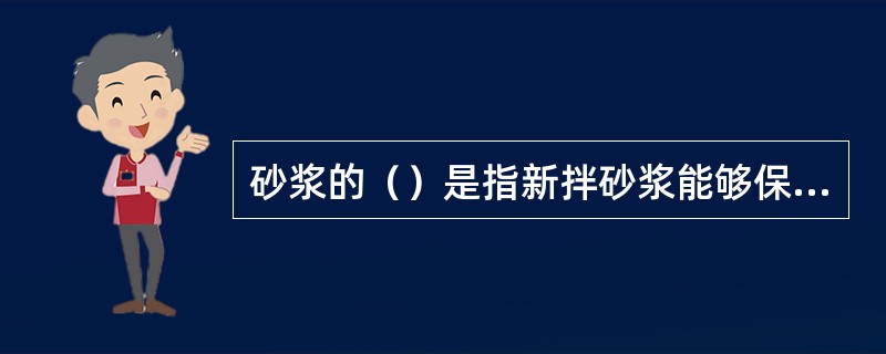 砂浆的（）是指新拌砂浆能够保持内部水分不流失的能力。