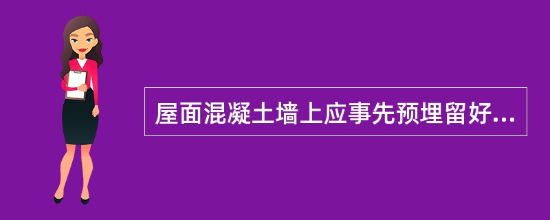 屋面混凝土墙上应事先预埋留好凹槽，以利于卷材收头。（）