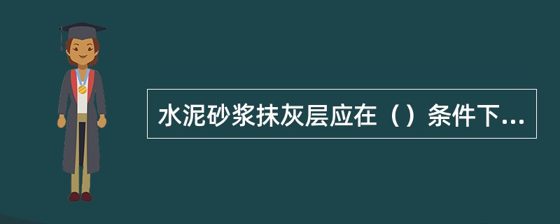 水泥砂浆抹灰层应在（）条件下养护。