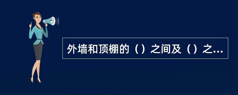 外墙和顶棚的（）之间及（）之间必须粘结牢固。