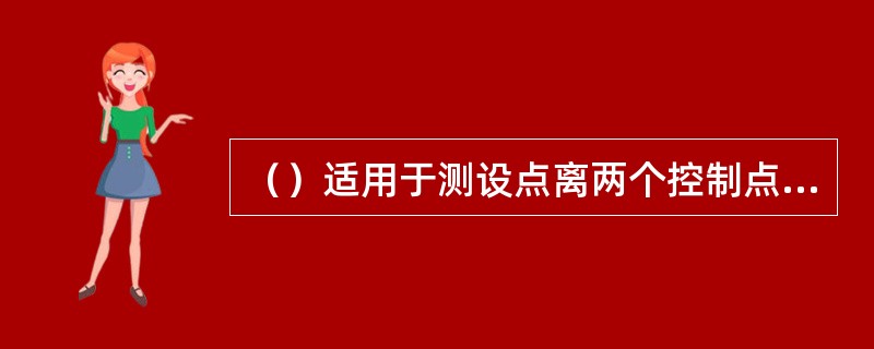 （）适用于测设点离两个控制点较近（一般不超过一整尺长），且地面平坦，便于量距的场合。