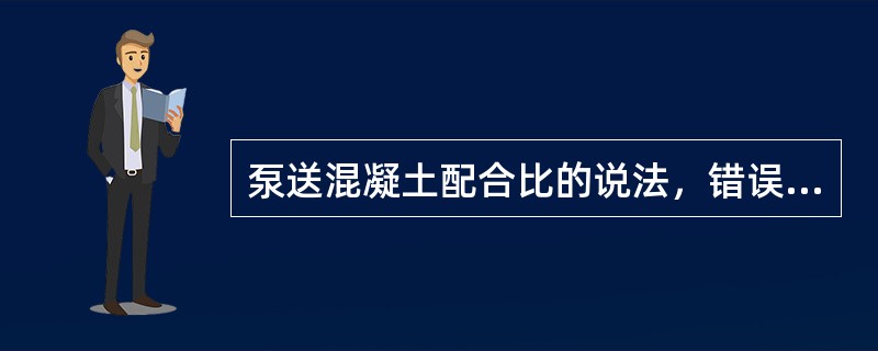 泵送混凝土配合比的说法，错误的是（）