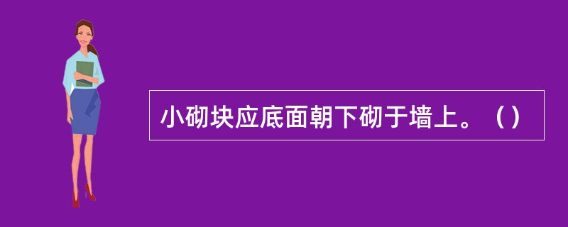 小砌块应底面朝下砌于墙上。（）