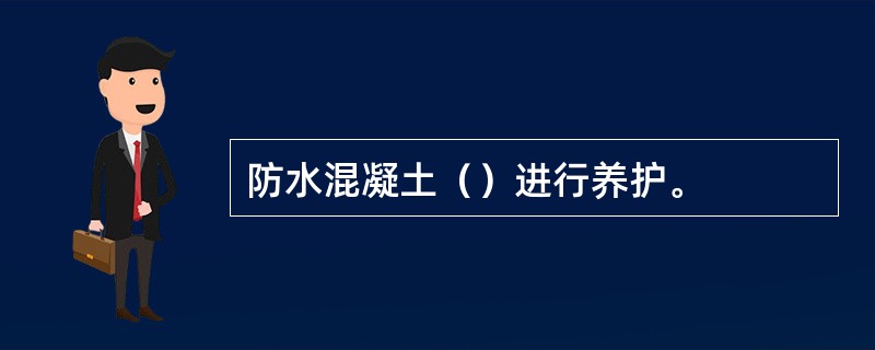 防水混凝土（）进行养护。