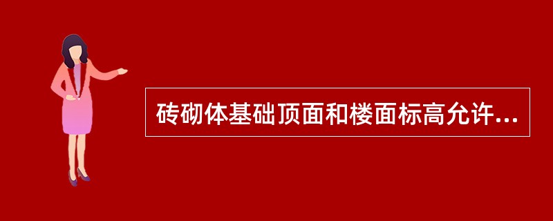 砖砌体基础顶面和楼面标高允许偏差为（）。