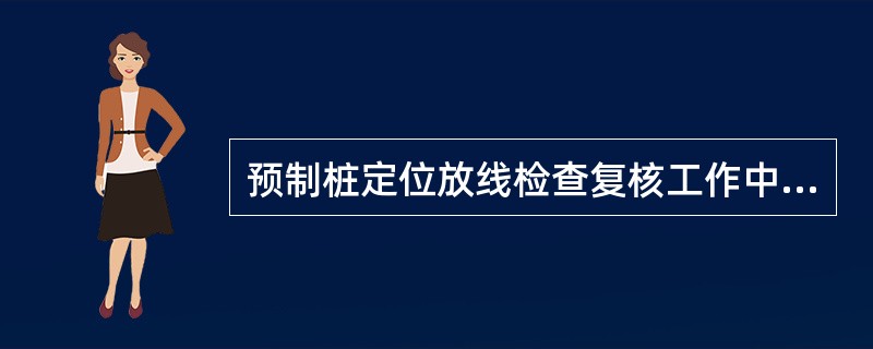 预制桩定位放线检查复核工作中应对每根桩位复测，桩位的放样允许偏差为群桩20mm，单排桩10mm。