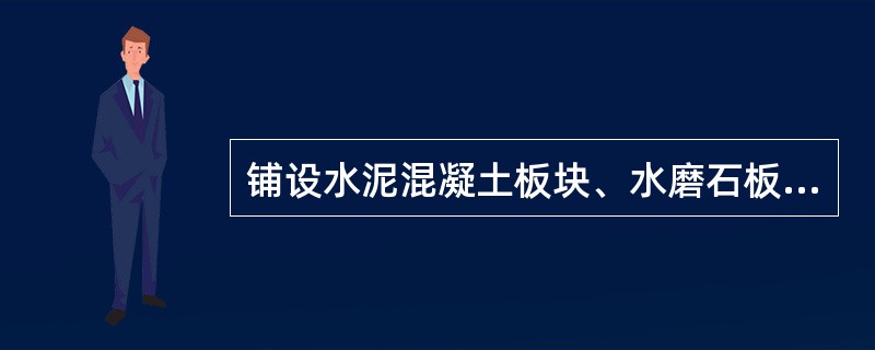 铺设水泥混凝土板块、水磨石板块、人造石板块、陶瓷锦砖、陶瓷地砖、缸砖、水泥花砖、料石、大理石、花岗石等面层的结合层和填缝材料采用水泥砂浆时，在面层铺设后，表面应覆盖、湿润，养护时间不应少于（）