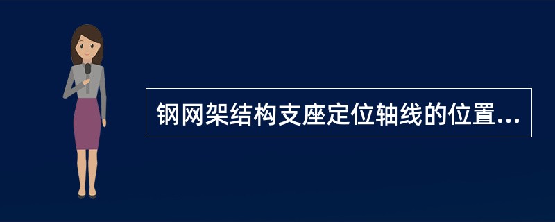 钢网架结构支座定位轴线的位置，支座锚栓的规格应符合设计要求。（）