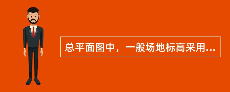 总平面图中，一般场地标高采用的是（）。