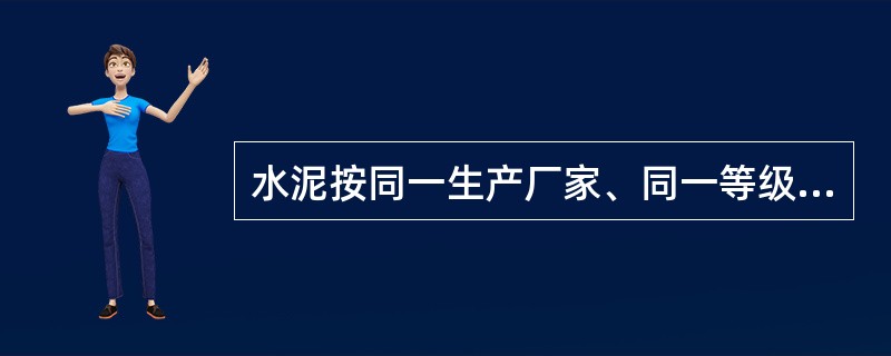 水泥按同一生产厂家、同一等级、同一品种、同一批号且连续进场的水泥，袋装不超过（）t为一批，散装不超过500t为一批，每批抽样不少于一次。