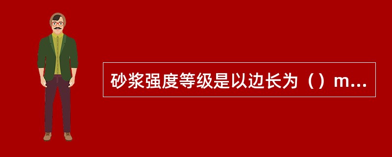 砂浆强度等级是以边长为（）mm的立方体试件，在标准养护条件下，用标准试验方法测得28d龄期的抗压强度值(单位为MPa)确定。