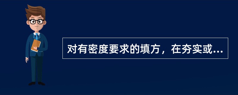 对有密度要求的填方，在夯实或压实之后，要对每层回填土的质量进行检验。（）