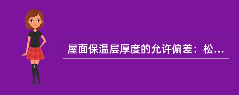 屋面保温层厚度的允许偏差：松散保温材料和整体现浇保温层为+10%，—5%。