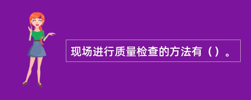 现场进行质量检查的方法有（）。