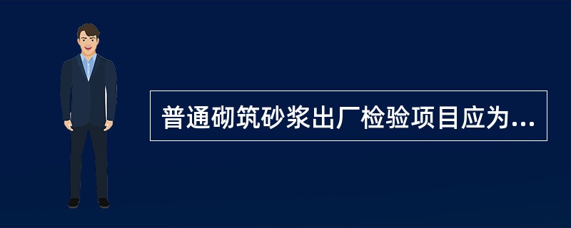 普通砌筑砂浆出厂检验项目应为（）薄层砌筑砂浆出厂检验项目应为保水率、抗压强度。