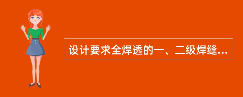 设计要求全焊透的一、二级焊缝应采用超声波探伤进行内部缺陷的检验，超声波探伤不能对缺陷作出判断时，应采用射线探伤，其探伤比例为：一级为（）二级为20％。