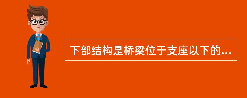 下部结构是桥梁位于支座以下的部分，由桥墩、桥台以及它们的基础组成。下部结构作用是支承上部结构，并将结构重力传递给地基。