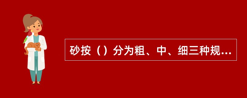 砂按（）分为粗、中、细三种规格。